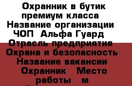 Охранник в бутик премиум класса › Название организации ­ ЧОП “Альфа-Гуард“ › Отрасль предприятия ­ Охрана и безопасность › Название вакансии ­ Охранник › Место работы ­ м. Театральная, м. Чеховская › Минимальный оклад ­ 30 000 › Максимальный оклад ­ 30 000 › Возраст от ­ 23 › Возраст до ­ 40 - Московская обл., Москва г. Работа » Вакансии   